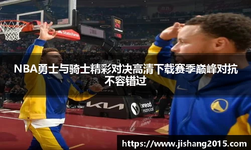 NBA勇士与骑士精彩对决高清下载赛季巅峰对抗不容错过