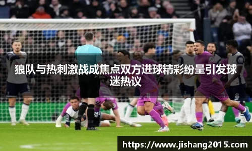 狼队与热刺激战成焦点双方进球精彩纷呈引发球迷热议