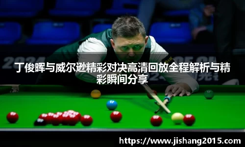 丁俊晖与威尔逊精彩对决高清回放全程解析与精彩瞬间分享