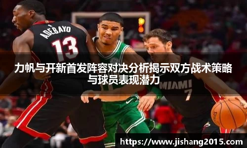 力帆与开新首发阵容对决分析揭示双方战术策略与球员表现潜力